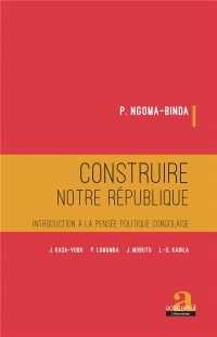 Construire notre république: Introduction à la pensée politique congolaise J. KASA-VUBU, P. LUMUMBA, J. MOBUTU, L.-D. KABILA