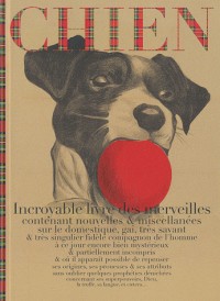 Chien : Incroyable livre des merveilles contenant nouvelles & miscellanées sur le domestique, gai, très savant & très singulier fidèle compagnon de l'homme...