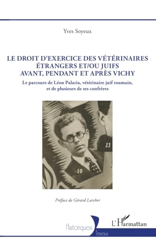 Le droit d’exercice des vétérinaires étrangers et/ou juifs avant, pendant et après Vichy: Le parcours de Léon Palaria, vétérinaire juif roumain, et de plusieurs de ses confrères