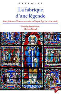 La Fabrique d'une Légende - Saint Julien du Mans et Son Culte au Moyen Age (Ixe-Xiiie Siecle)