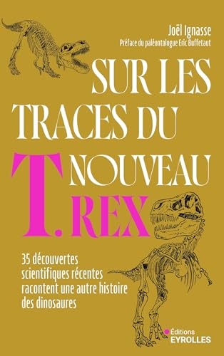 Sur les traces du nouveau T. rex: 35 découvertes scientifiques récentes racontent une autre histoire des dinosaures