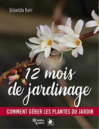 12 mois de jardinage: Comment gérer les plantes du jardin en toutes saisons