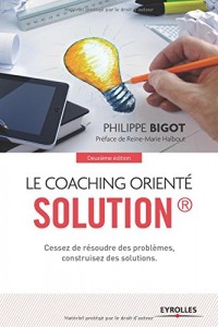 Le coaching orienté solution : Cessez de résoudre des problèmes, construisez des solutions