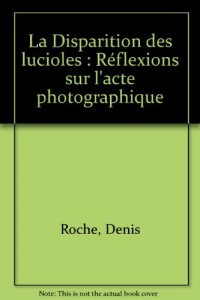 La Disparition des lucioles : Réflexions sur l'acte photographique