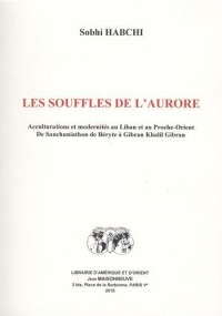 Les souffles de l'aurore : Acculturations et modernités au Liban et au Proche-Orient ; De Sanchuniathon de Béryte à Gibran Khalil Gibran