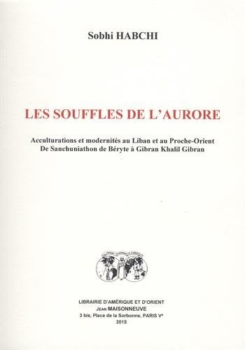 Les souffles de l'aurore : Acculturations et modernités au Liban et au Proche-Orient ; De Sanchuniathon de Béryte à Gibran Khalil Gibran