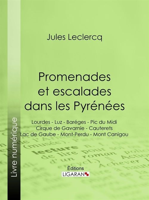 Promenades et escalades dans les Pyrénées : Lourdes - Luz - Baréges - Pic du Midi - Cirque de Gavarnie - Cauterets - Lac de Gaube - Mont-Perdu - Mont Canigou