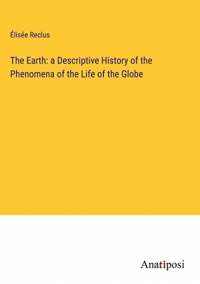 The Earth: a Descriptive History of the Phenomena of the Life of the Globe