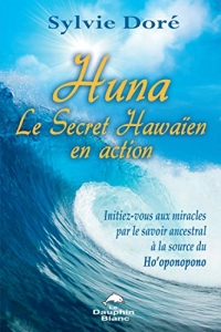 Huna Le Secret Hawaïen en action: Initiez-vous aux miracles par le savoir ancestral à la source du Ho’oponopono
