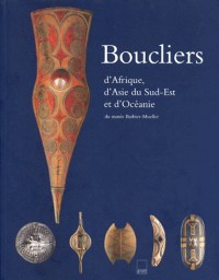Boucliers d'Afrique, d'Asie du Sud-Est et d'Océanie du Musée Barbier-Mueller : [exposition, Paris, Mona Bismarck foundation, 10 septembre-19 novembre ... Kunstmuseum, septembre 1999-novembre 2000]