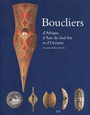 Boucliers d'Afrique, d'Asie du Sud-Est et d'Océanie du Musée Barbier-Mueller : [exposition, Paris, Mona Bismarck foundation, 10 septembre-19 novembre ... Kunstmuseum, septembre 1999-novembre 2000]