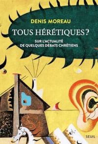 Tous hérétiques ?: Sur l'actualité de quelques débats chrétiens