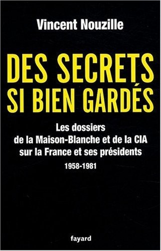 Des secrets bien gardés : Les dossiers de la Maison-Blanche et de la CIA sur la France et ses présidents 1958-1981