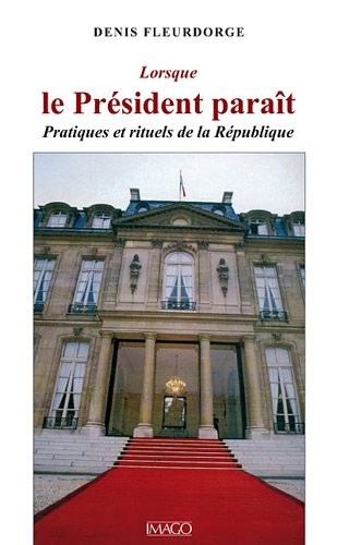 Lorsque le président paraît - Pratiques et rituels de la République
