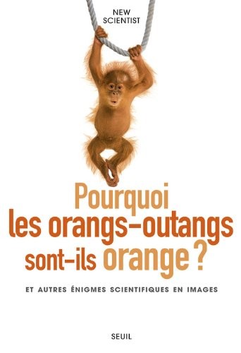 Pourquoi les orangs-outangs sont-ils orange?. et autres énigmes scientifiques en images