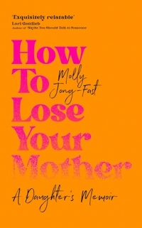 How to Lose Your Mother: A Daughter's Memoir