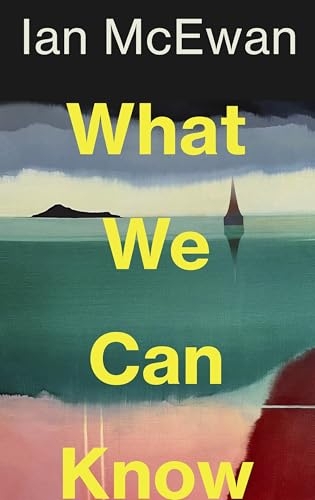 What We Can Know: The new novel from Sunday Times bestselling author Ian McEwan [9781787335738]