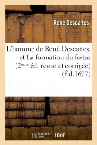 L'homme de René Descartes, et La formation du foetus ou Traité de la lumière du mesme autheur: (2e édition revue et corrigé)