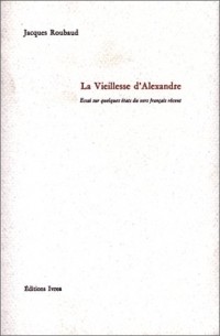 La vieillesse d'Alexandre. Essai sur quelques états du vers français récent