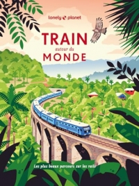 Lonely Planet - Train autour du monde: Les plus beaux parcours sur les rails