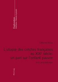 L’utopie Des Creches Francaises Au XIX E Siecle: Un Pari Sur L’enfant Pauvre; Essai Socio-historique