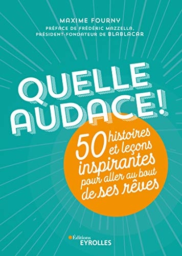Quelle audace !: 50 histoires et leçons inspirantes pour aller au bout de ses rêves