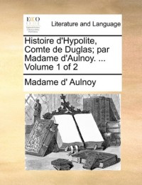 Histoire D'Hypolite, Comte de Duglas; Par Madame D'Aulnoy. ... Volume 1 of 2