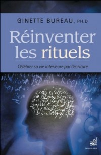 Réinventer les rituels - Célébrer sa vie intérieure par l'écriture