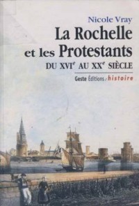 La Rochelle et les Protestants du Xvie au Xxe Siecle