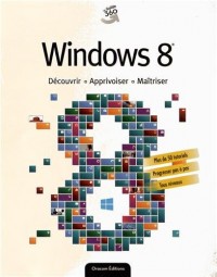 Windows 8 : Découvrir, Apprivoiser, Maîtriser