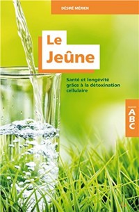 Le Jeûne - Santé et longévité grâce à la détoxination cellulaire - ABC