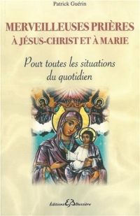 Merveilleuses prières à Jésus-Christ et à Marie - Pour toutes les situations du quotidien