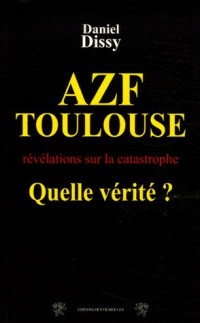 AZF-Toulouse : Quelle vérité ? : Révélations sur la catastrophe du 21 septembre