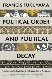 Political Order and Political Decay : From the Industrial Revolution to the Globalisatin of Democracy