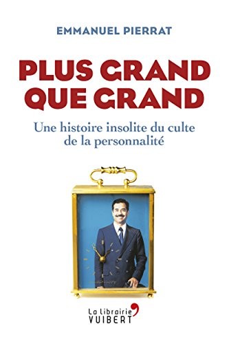 Plus grand que grand - Une histoire insolite du culte de la personnalité