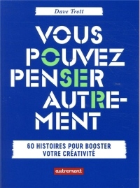 Vous pouvez penser autrement : 60 histoires pour booster votre créativité
