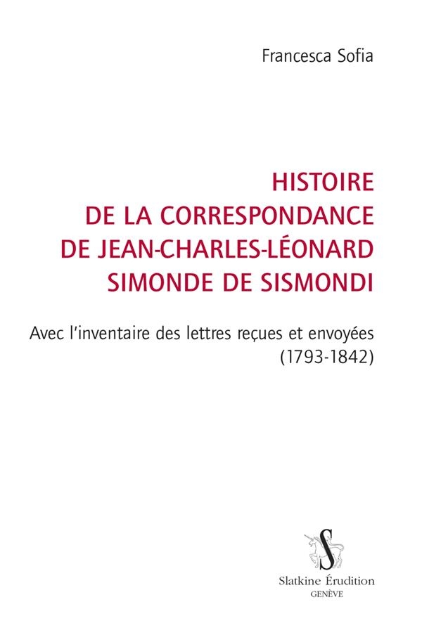 Histoire de la correspondance de Jean-Charles-Léonard Simonde de Sismondi: Avec l'inventaire des lettres reçues et envoyées (1793-1842)
