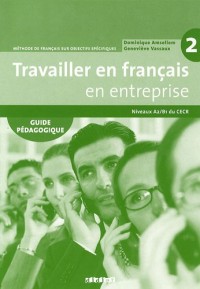 Travailler en français en entreprise 2 : A2/B1 : Guide pédagogique