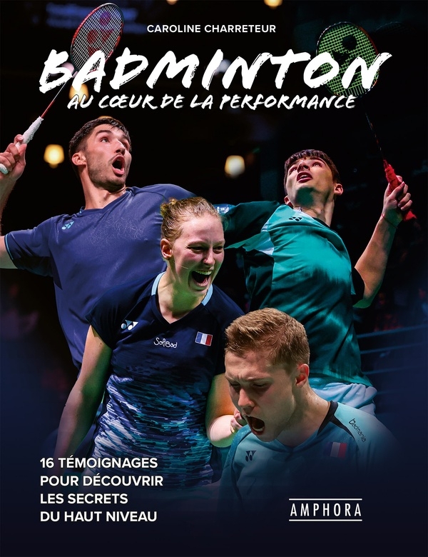 BADMINTON AU COEUR DE LA PERFORMANCE: 16 témoignages pour découvrir les secrets du haut niveau