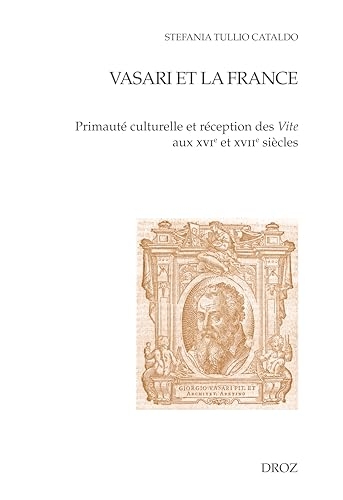 Vasari et la France. Primauté culturelle et réception des Vite aux XVIe et XVIIe siècles