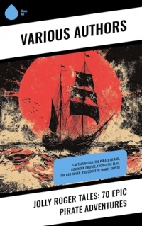 Jolly Roger Tales: 70 Epic Pirate Adventures: Captain Blood, The Pirate Island, Robinson Crusoe, Facing the Flag, The Red Rover, The Count of Monte Cristo (English Edition)