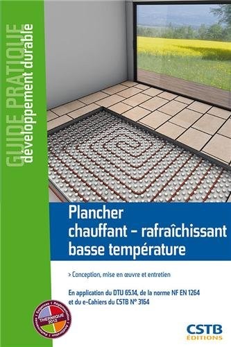 Plancher chauffant-rafraîchissant basse température : Conception, mise en oeuvre et entretien. En application du DTU 65.14, de la norme NF EN 1264 et du e-Cahiers du CSTB n° 3164