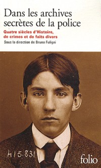Dans les archives secrètes de la police: Quatre siècles d'Histoire, de crimes et de faits divers