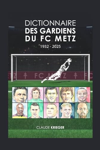 Dictionnaire des gardiens du FC Metz: (1932-2025)