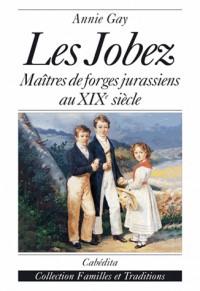 LES JOBEZ : MAITRES DE FORGES JURASSIENS AU XIXE SIECLE