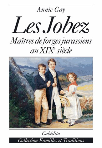 LES JOBEZ : MAITRES DE FORGES JURASSIENS AU XIXE SIECLE
