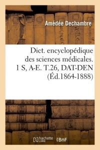 Dict. encyclopédique des sciences médicales. 1 S, A-E. T.26, DAT-DEN (Éd.1864-1888)