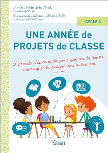 Une année de projets de classe cycle 3: 5 projets clés-en-main pour gagner du temps et enseigner le programme autrement