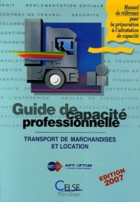 Guide de Capacité Professionnelle 2007 : Transport Public Routier de Marchandises et Location de Véhicules Industriels