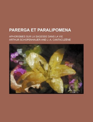 Parerga Et Paralipomena; Aphorismes Sur La Sagesse Dans La Vie [9781235177088]